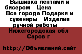 Вышивка лентами и бисером › Цена ­ 25 000 - Все города Подарки и сувениры » Изделия ручной работы   . Нижегородская обл.,Саров г.